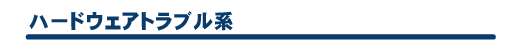 ハードウェアトラブル系