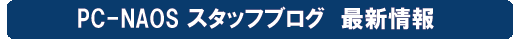 PC-NAOS スタッフブログ　最新情報