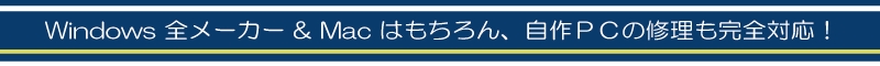 Windows全メーカー＆Macはもちろん、自作パソコンの修理も完全対応！